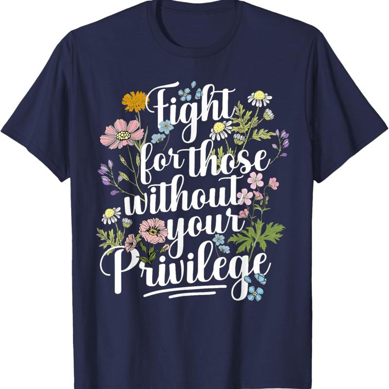 Fight For Those Without Your Privilege Quote Subtle Flower T Shirt