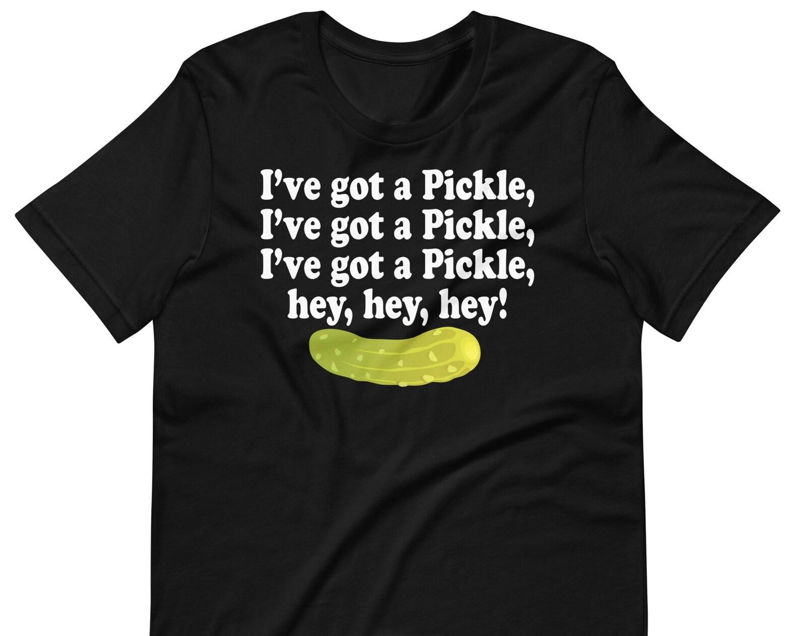 I ve Got A Pickle Hey Hey Hey - Unisex T-Shirt 3XL