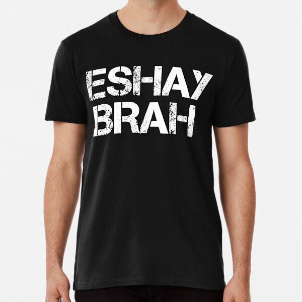 

Eshay Brah Australian Slang Gift Premium T-S S to 5XL Made in the AU/USA T-Shirt 4XL