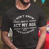 Unisexs I Dont Know How To Act My Age Funny Humor Sarcasm T Shirt