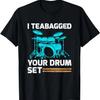 Drummer Drum Sticks Gift I Teabagged Your Drum Set T-Shirt