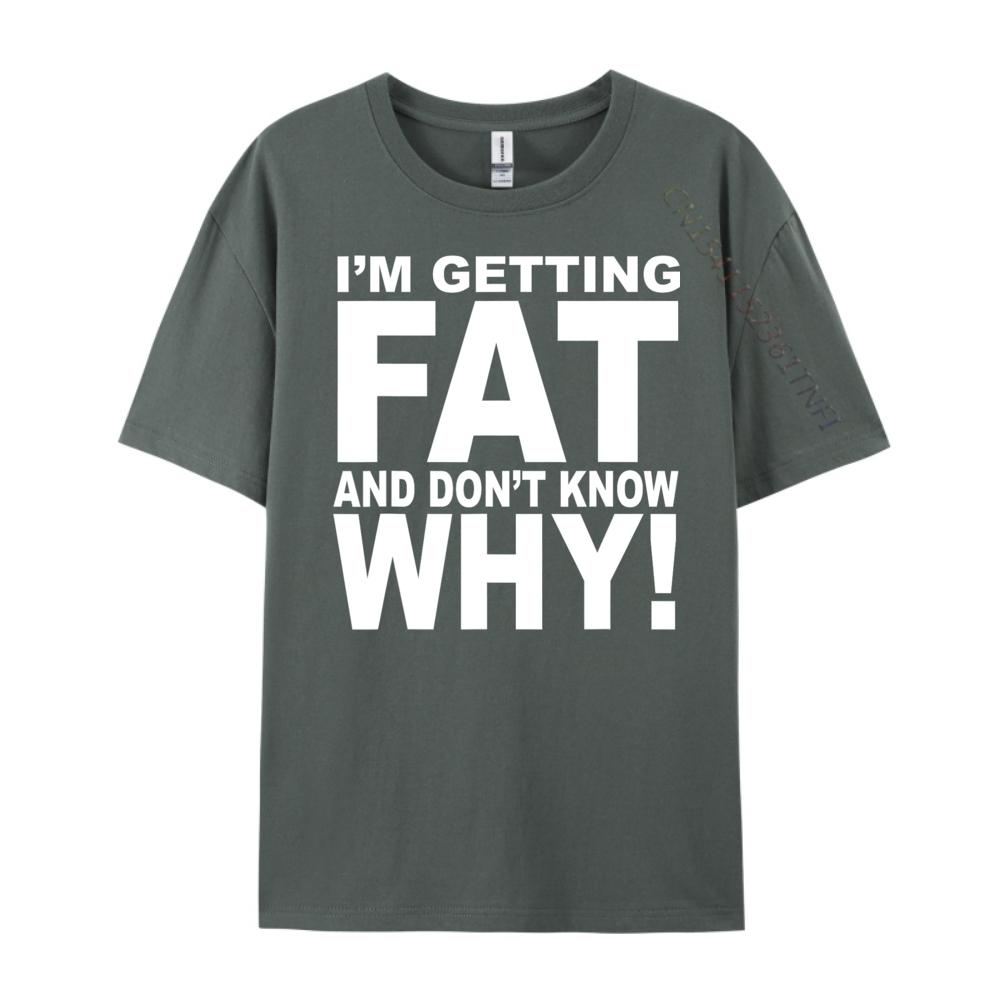 Funny Quotes Teei M Getting Fat And Don T Know Why Graphic T Shirts Men Mens Gifts Big Size Funny Camiseta