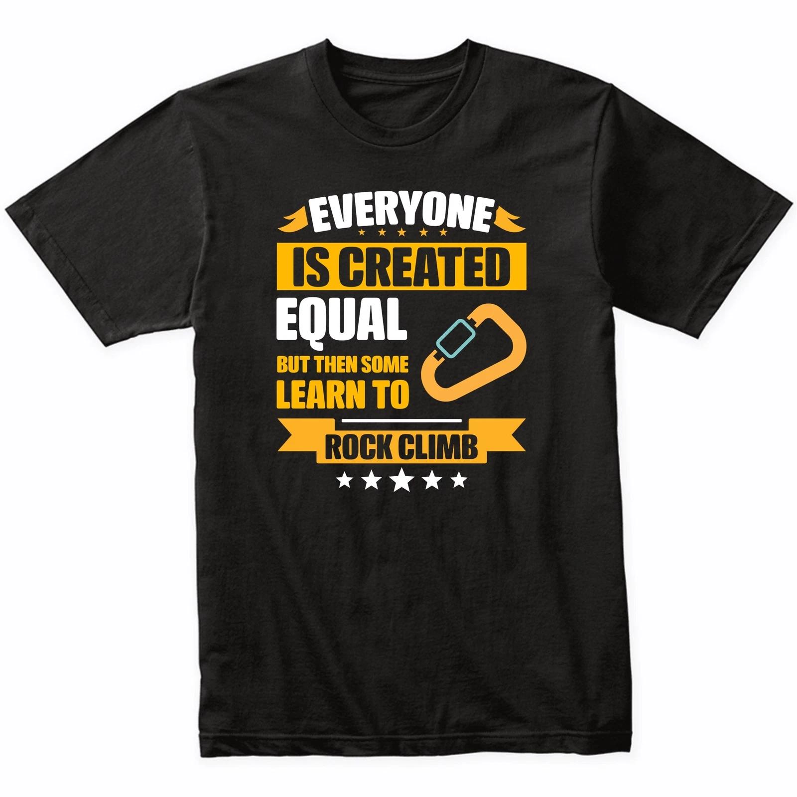 Everyone Is Created Equal But Then Some Learn To Rock Climb Funny T-Shirt 4XL