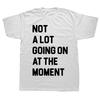 Not A Lot Going On At The Moment Funny Lazy Bored Sarcastic T Shirt Cotton Streetwear Short Sleeve Birthday Gifts Summer Tshirt