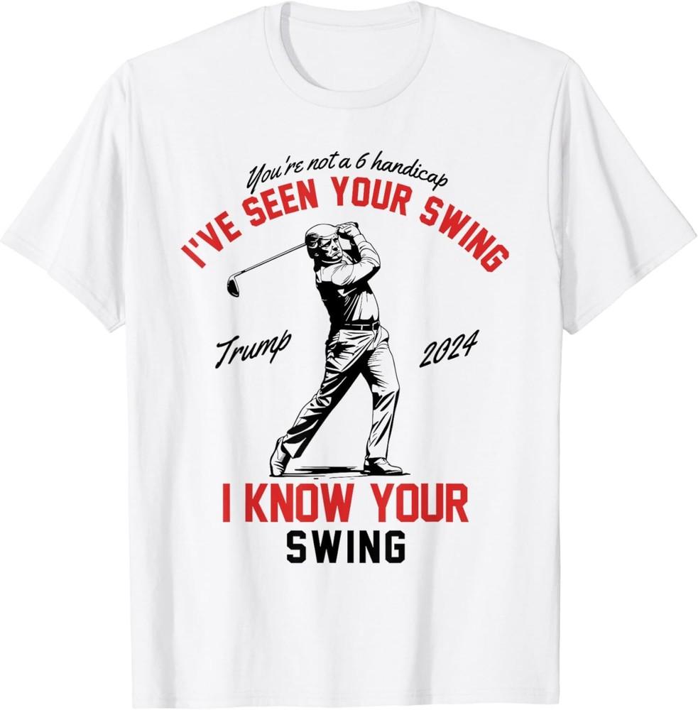 

I ve Seen Your Swing I Know Your Swing Funny Trump Golf 2024 Unisex T-Shirt L
