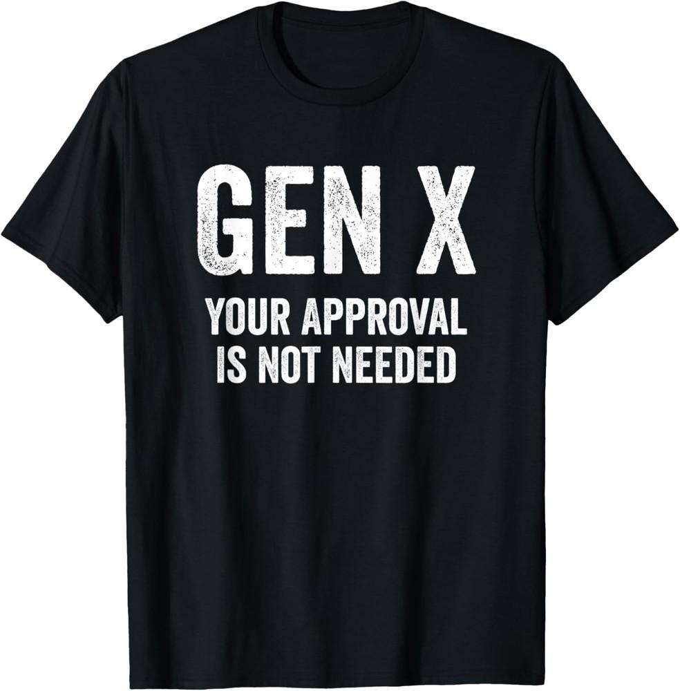 Gen X Your Approval Is Not Needed Funny Generation X Humor TShirt Unisex T-Shirt XXXXL