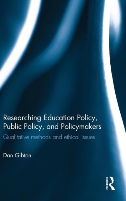 The Researching Education Policy, Public Policy, and Policymakers : Qualitative Methods and Ethical Issues Book