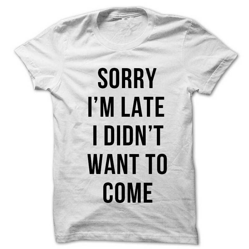 Sorry Im Late I Didnt Want To Come shirt sarcastic word unisex  Shirt men cotton tshirt summer brand tshirt bigger size S