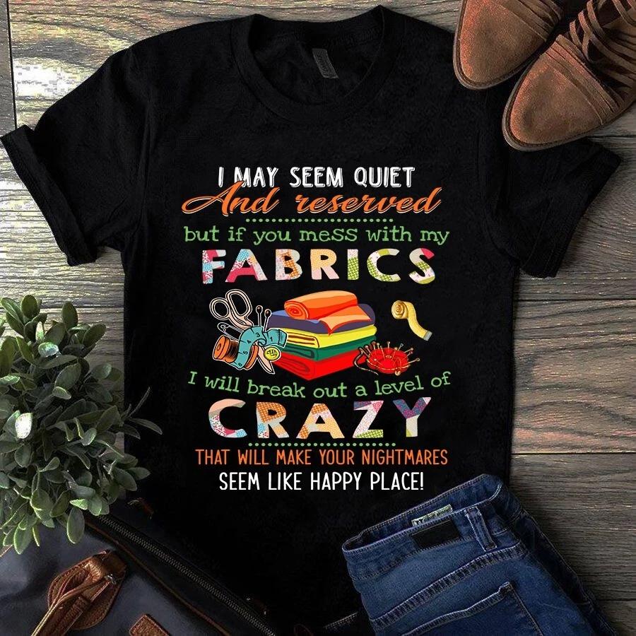 I May Seem Quiet and Reserved but if You Mess With My Fabrics Sewing Men s and Women s T-shirts S