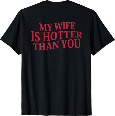 My Wife Is Hotter Than You Sarcastic Saying (On Back) T-Shirt Mens Womens Tees Top Unisex T-Shirt Mens Womens Tees Top