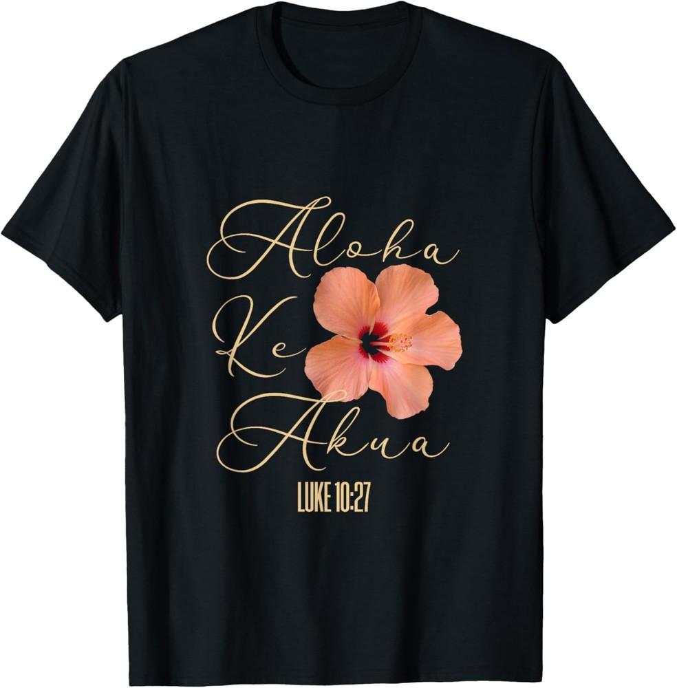 

Aloha Ke Akua Christian Hawaiian Hibiscus Flowers Floral Tee T-Shirt Unisex T-Shirt XXXXL
