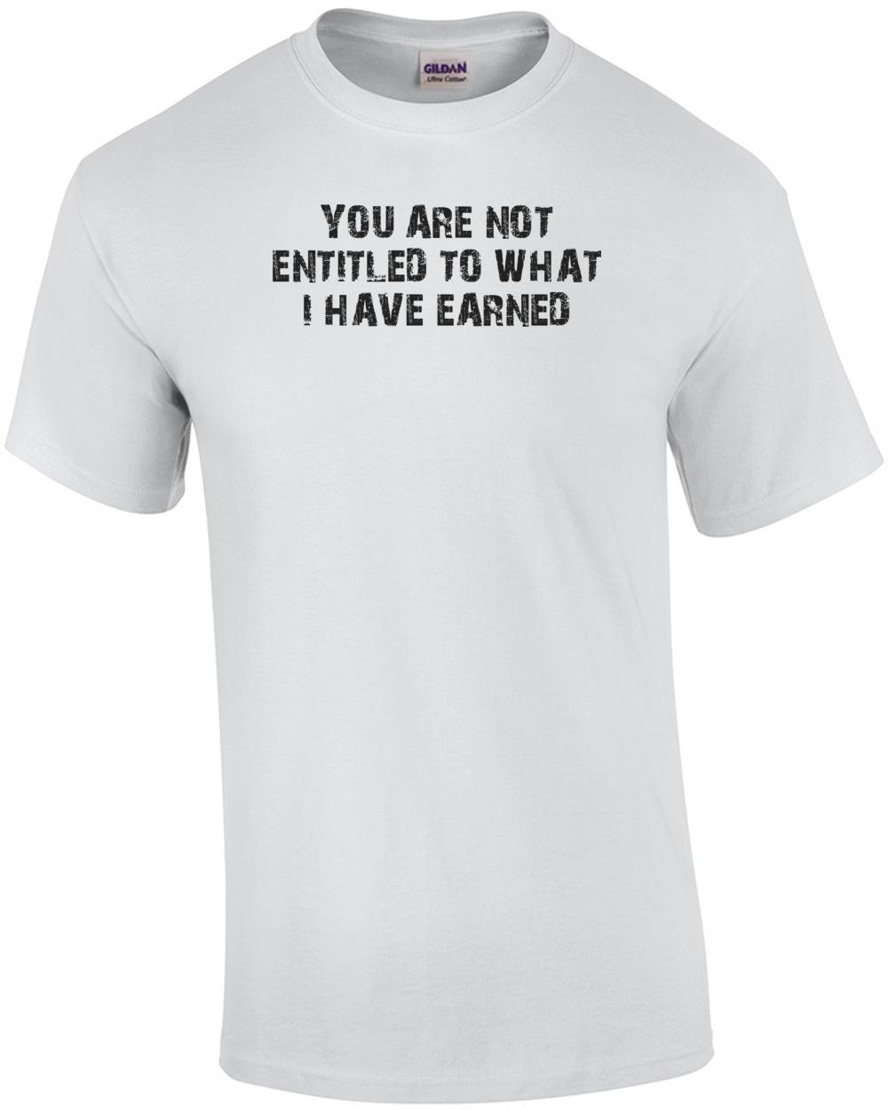 YOU ARE NOT ENTITLED TO WHAT I HAVE EARNED Shirt Unisex T-Shirt L