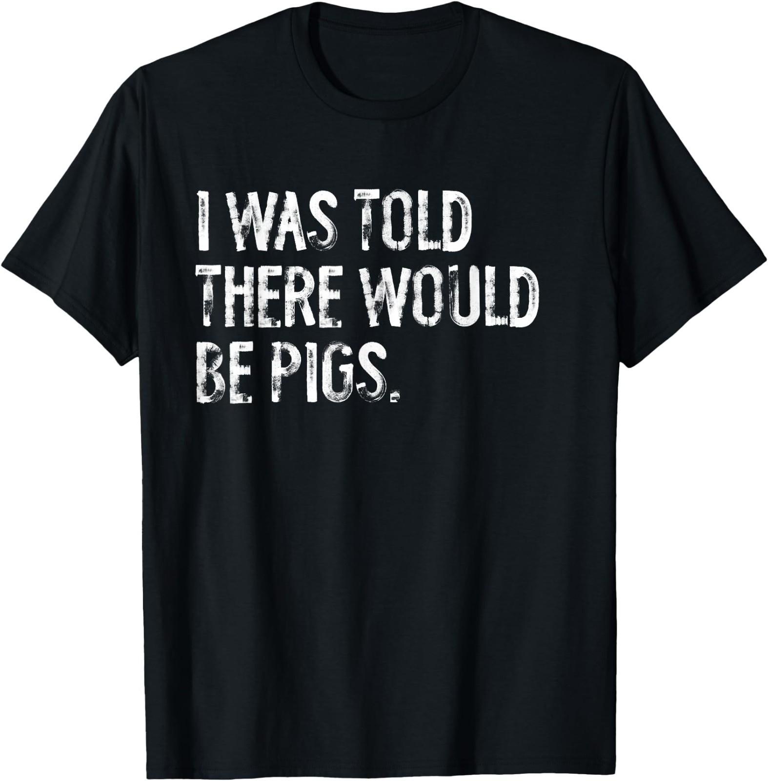 I was Told There Would Be Pigs Funny T-Shirt S