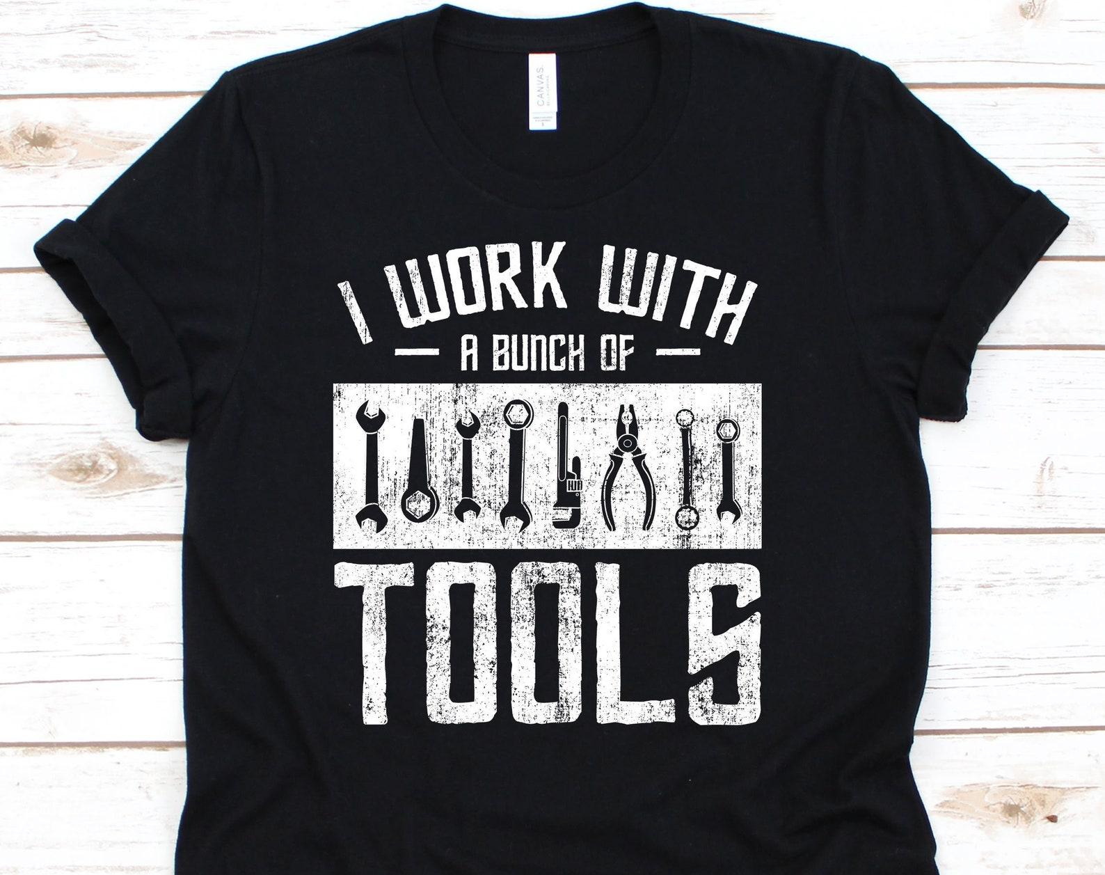 I Work With A Bunch Of Tools Shirt, Mechanic Shirt, Woodworker Gift, Woodworking Shirt, Carpenter Shirt, Repairman Shirt S