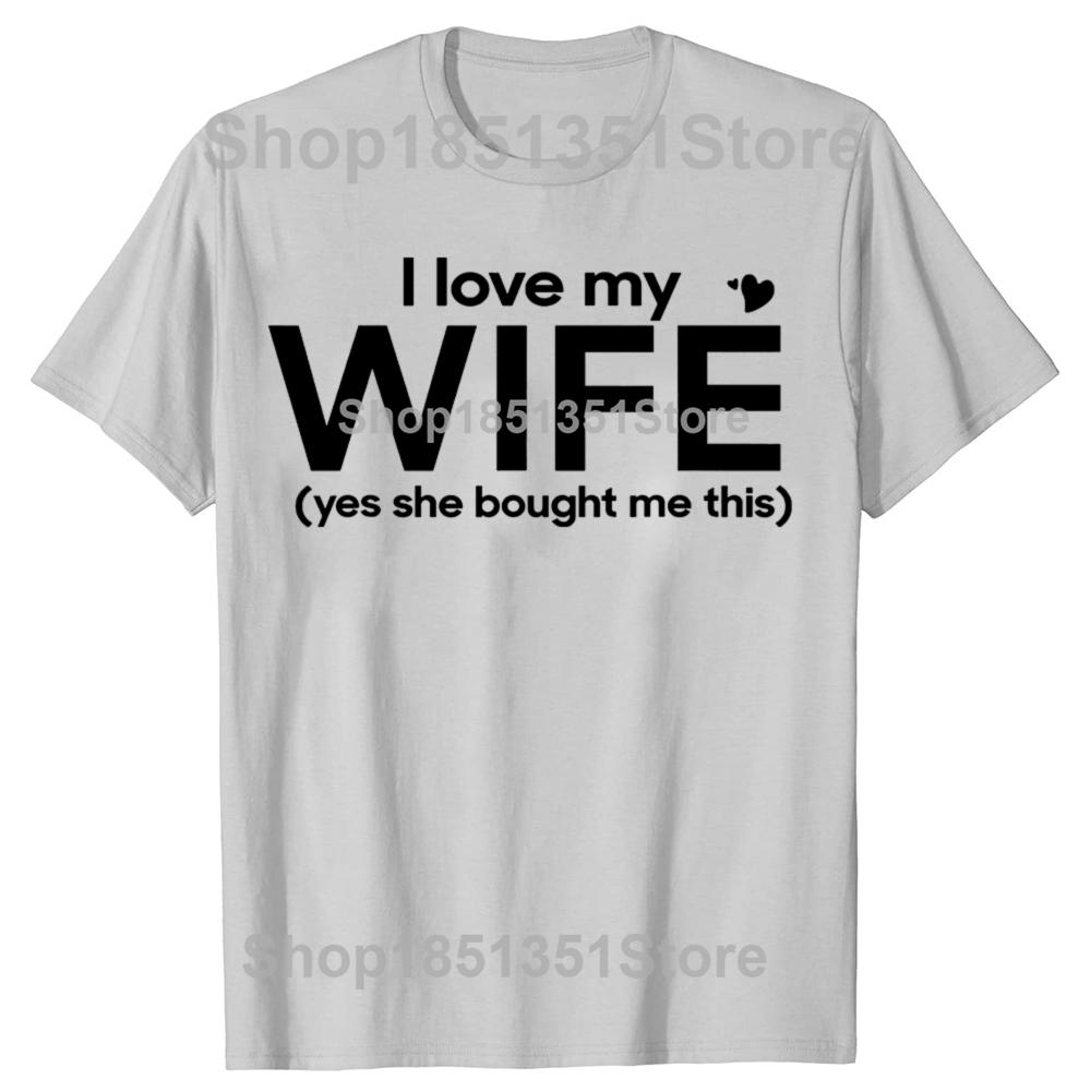 Funny I Love My Wife Yes She Bought Me This Tshirts Men Womens Fashion Casual Tshirt 100 Cotton Loose Oversized T Shirt