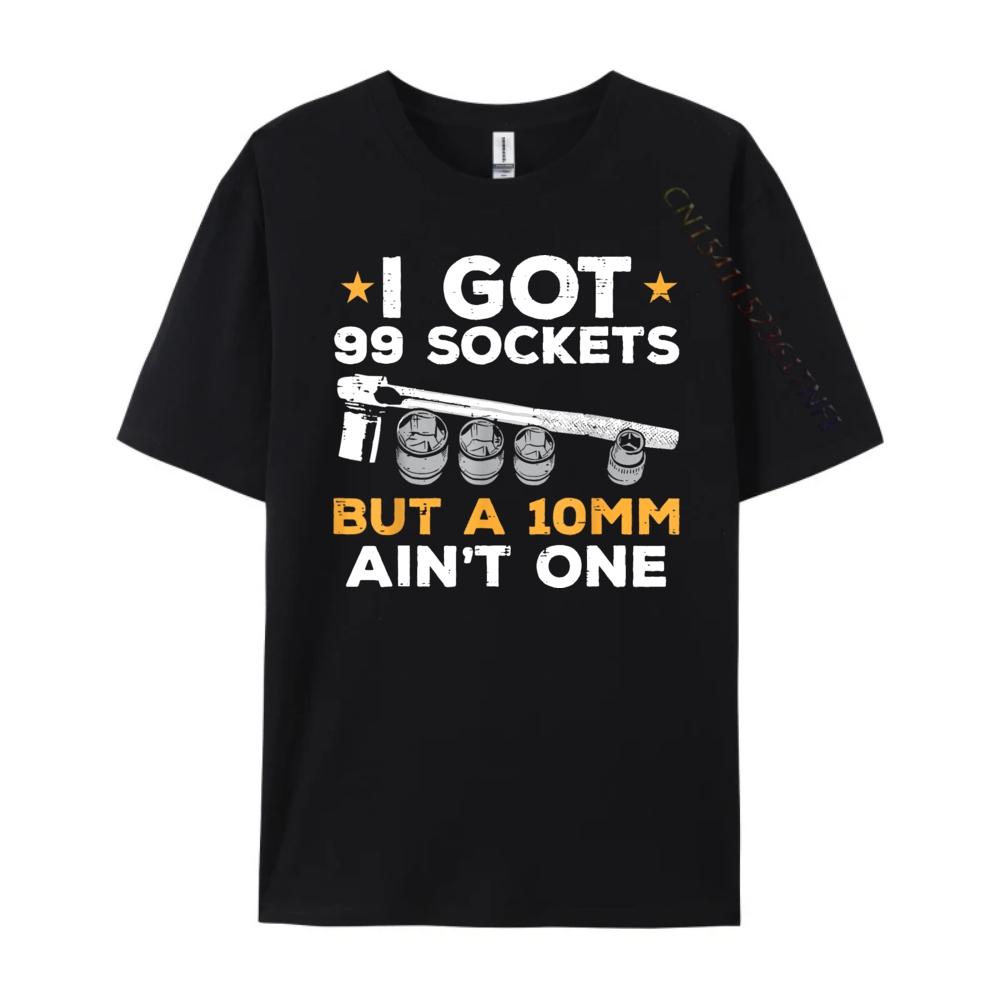 I Got 99 Sockets 10mm Aint One Funny Car Mechanic Garage Men Graphic T Shirts Men Sale Printed On