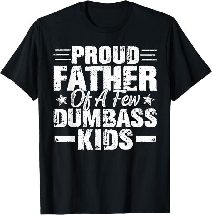

Proud Father Of A Few Dumbass Kids Funny Vintage Fathers Day T-Shirt 3XL