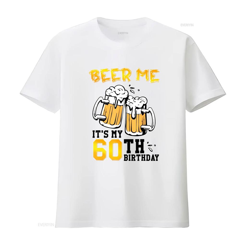 Beer Me It's My 60th Birthday 60 Years Old Drinking Party T Shirt Soft Breathable Top For Ever