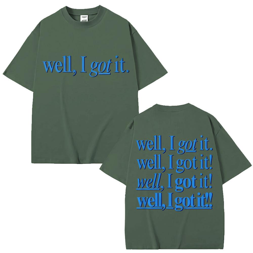 Funny Well I Got It Print T Shirt Creativity Popular Fashion Unisex Women Tshirts Oversized 100 Cotton Casual Tshirt Streetwear