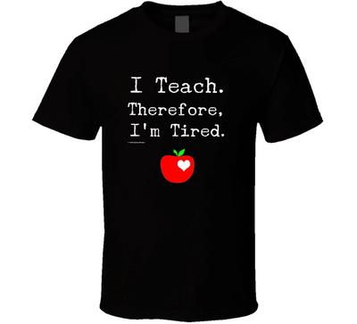 I Teach Therefore Im Tired Teacher Education Funny Gift T Shirt