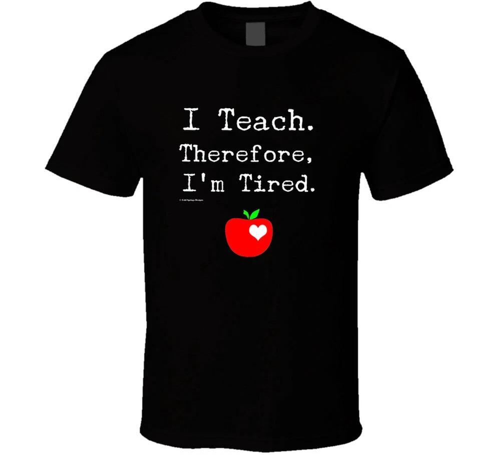 

I Teach Therefore Im Tired Teacher Education Funny Gift T Shirt S