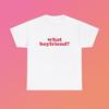 What Boyfriend? Unisex Heavy Cotton Tee Y2K Iconic Funny It Girl Meme Shirt Sassy Sarcastic Chaotic Unhinged Hilarious Cute Viral Top Gift