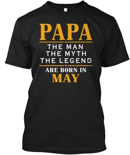 

Papa Are Born In May The Man Myth Legend TTshirt Made in the USA Size S to 5XL S