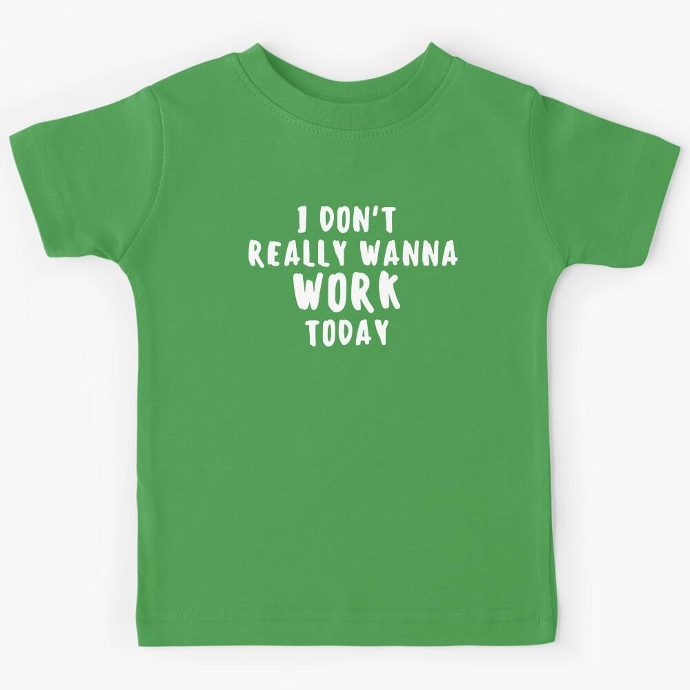 I Don t Really Wanna Work Today Kids T-Shirt 110