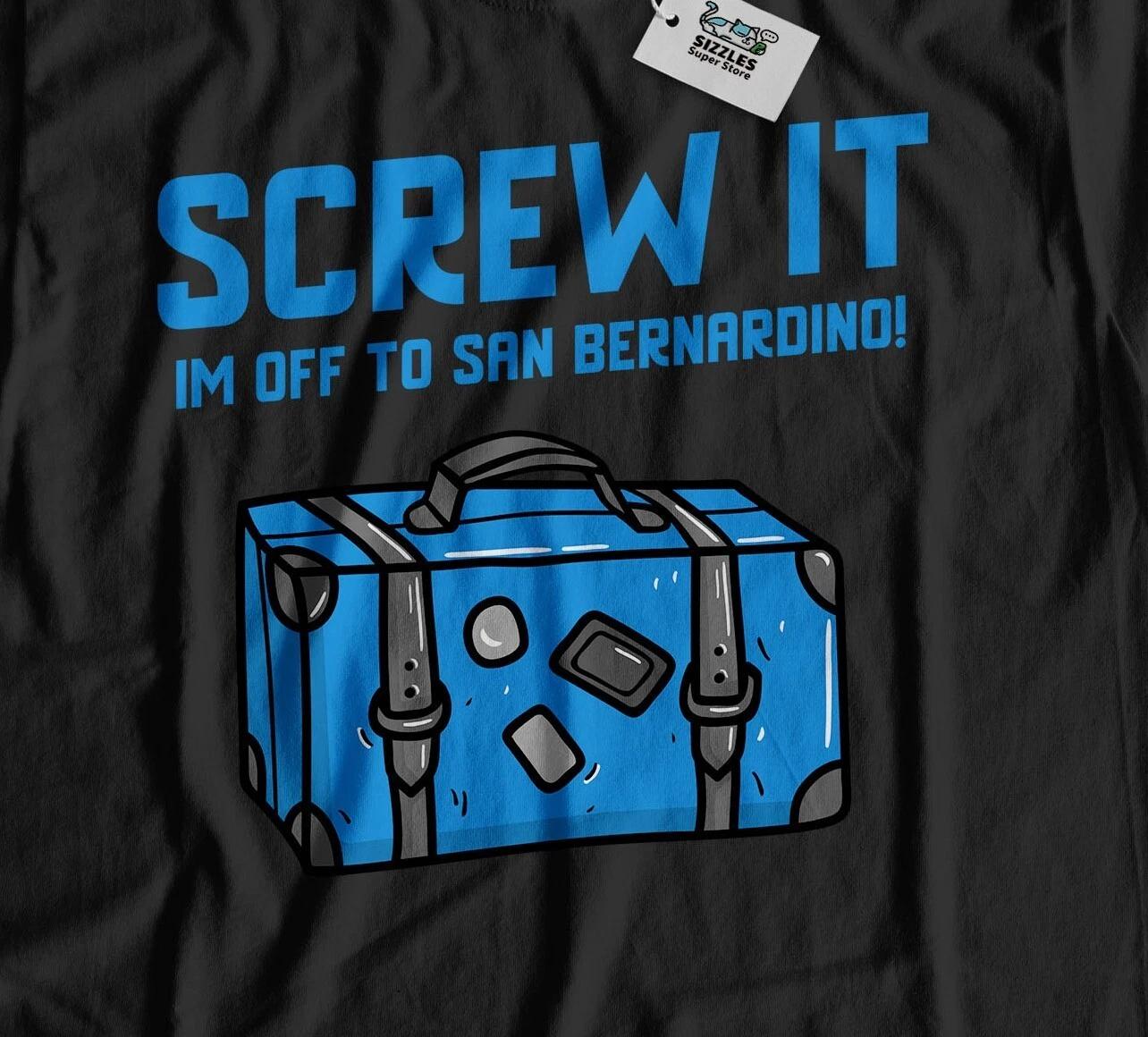 I m Off To San Bernardino Unisex Funny Moving To California T-Shirt 3XL