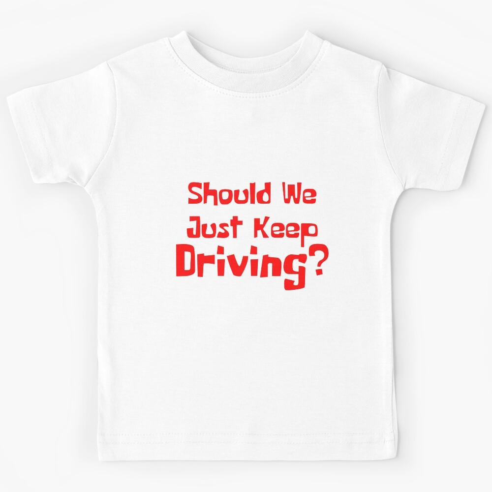 Should We Just Keep Driving Kids T-Shirt 150