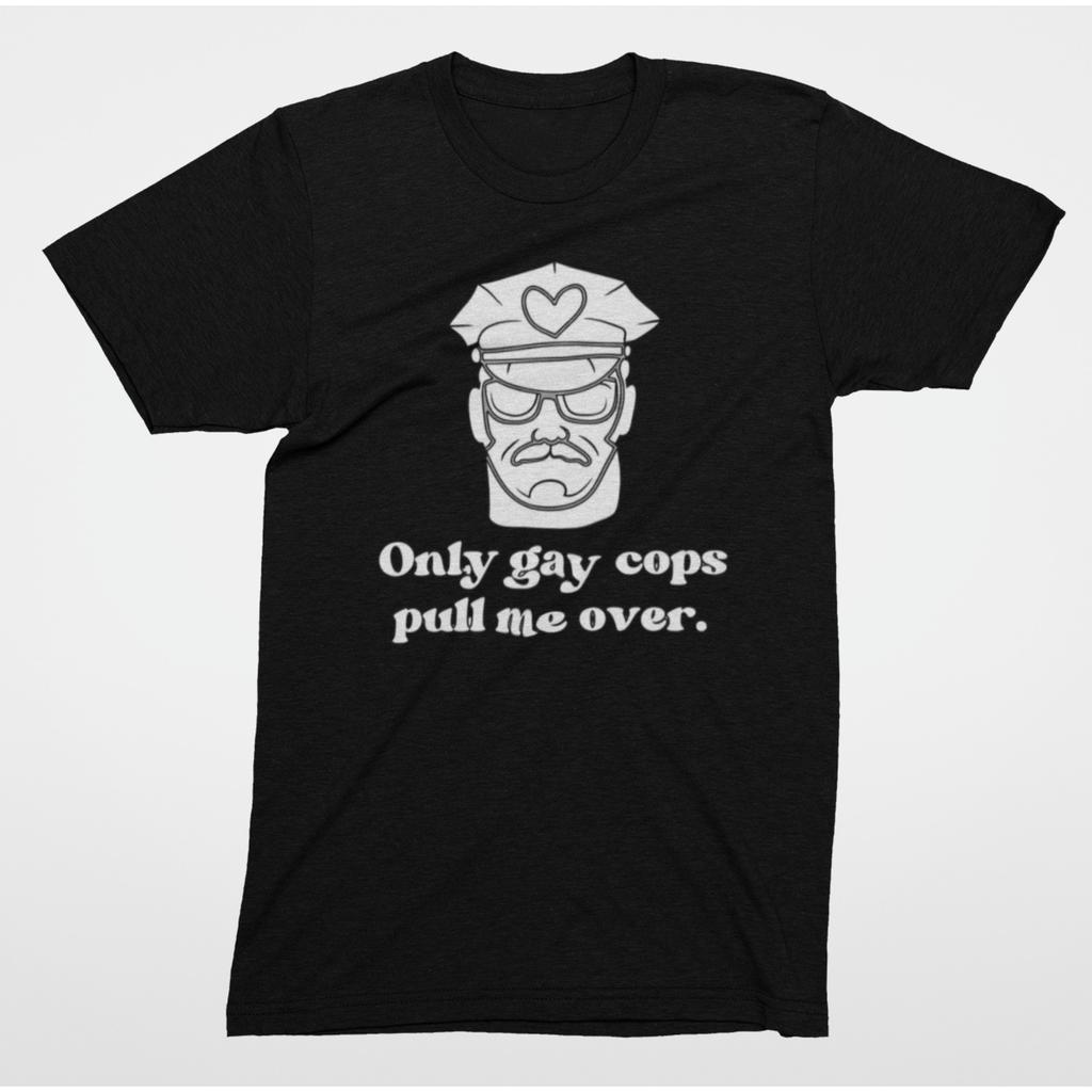 Edgy Gay Pride T Shirt Only Gay Cops Pull Me Over Humor Tee