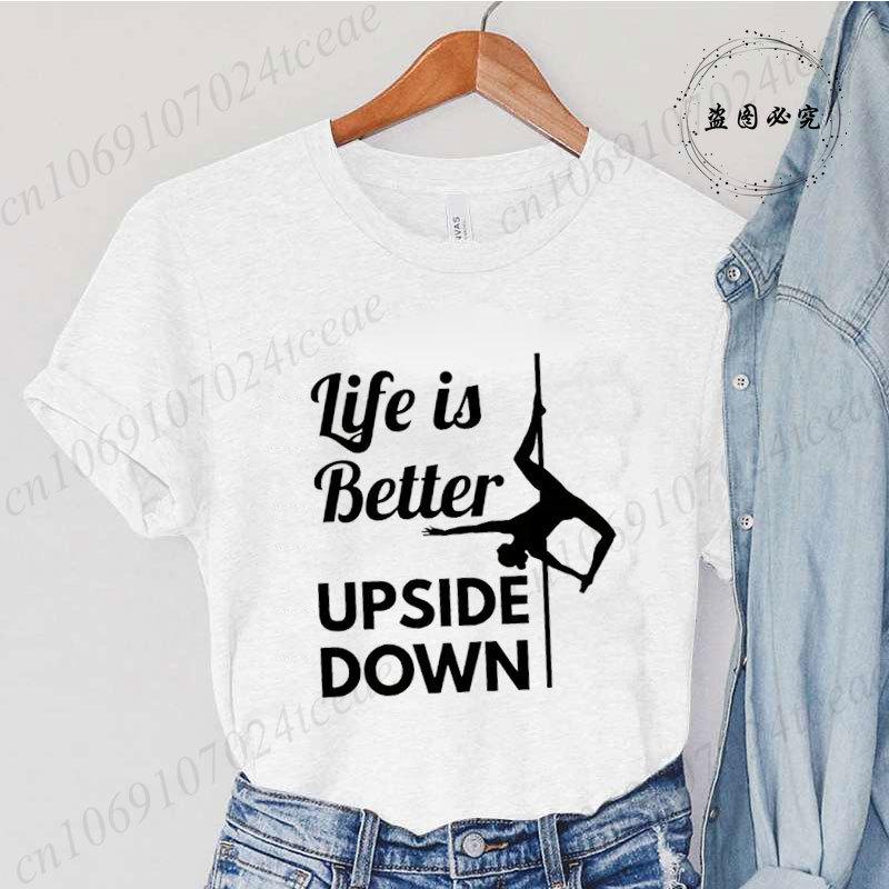 Pole Dance Wome T-shirt Life Is Better Upside Down Tee Fashion Girls T Shirt Funny Print Letter Tops Tees Clothes Female Clothes