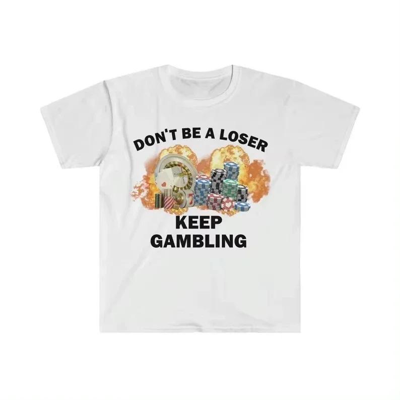 2026 Don't Be A Loser Keep Gambling T Shirt Humor Tee Funny Gift Meme Men's and Women's Funny Cotton T-Shirt Summer Clothing Tops