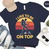Hiking T Shirt I Like To Be On Top Funny Outdoor Adventure Retro Mountain Climbing Hiker Vintage Breathable Stylish