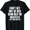Can't Get Out Of Bed Send Help Or Waffles - Funny T-Shirt