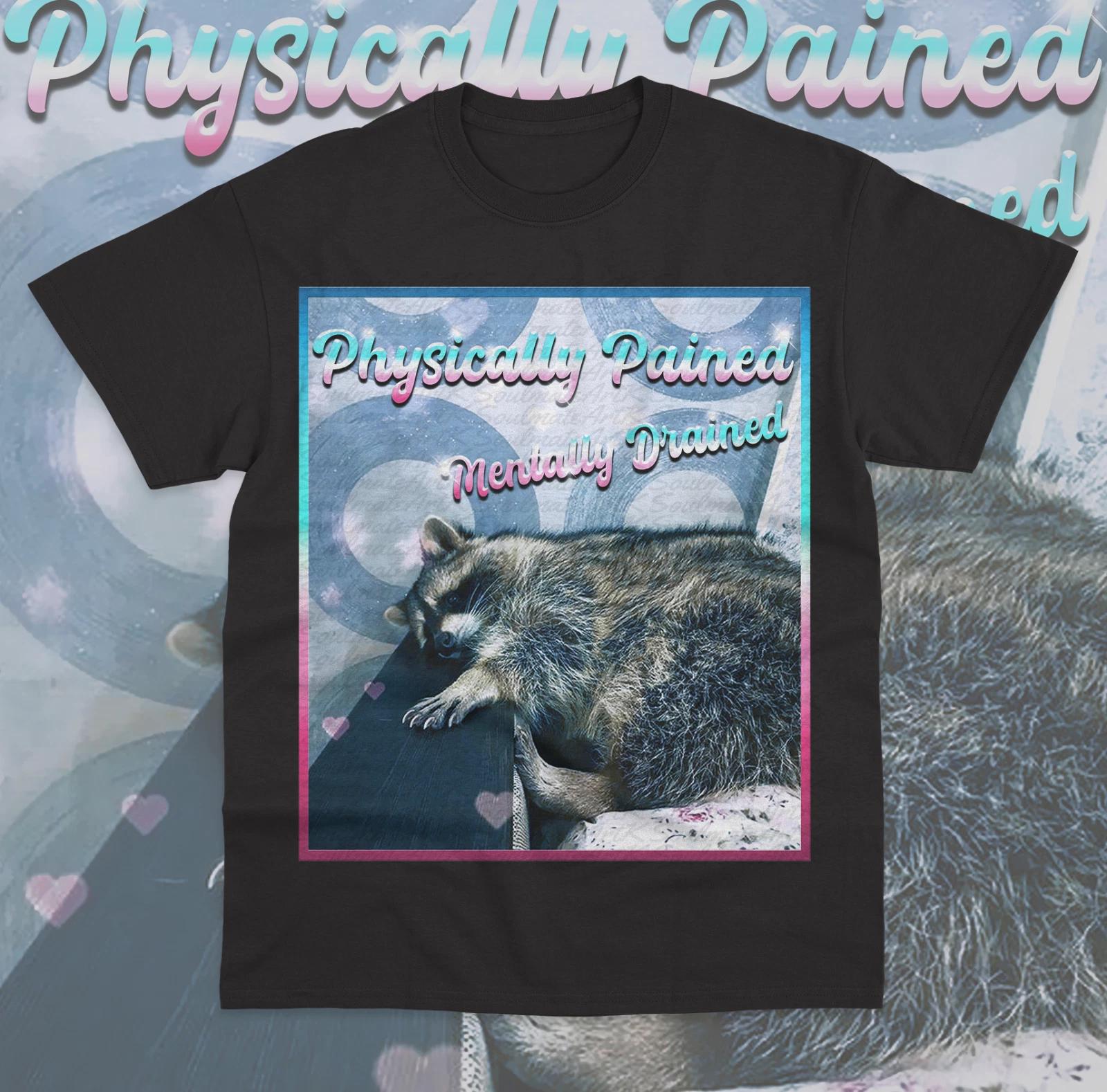 Physically Pained Mentally Drained T- Shirt Funny Meme Raccoon Unisex Shirt XL