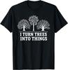 I Turn Trees Into Things Woodworking Carpenter Humor T-Shirt