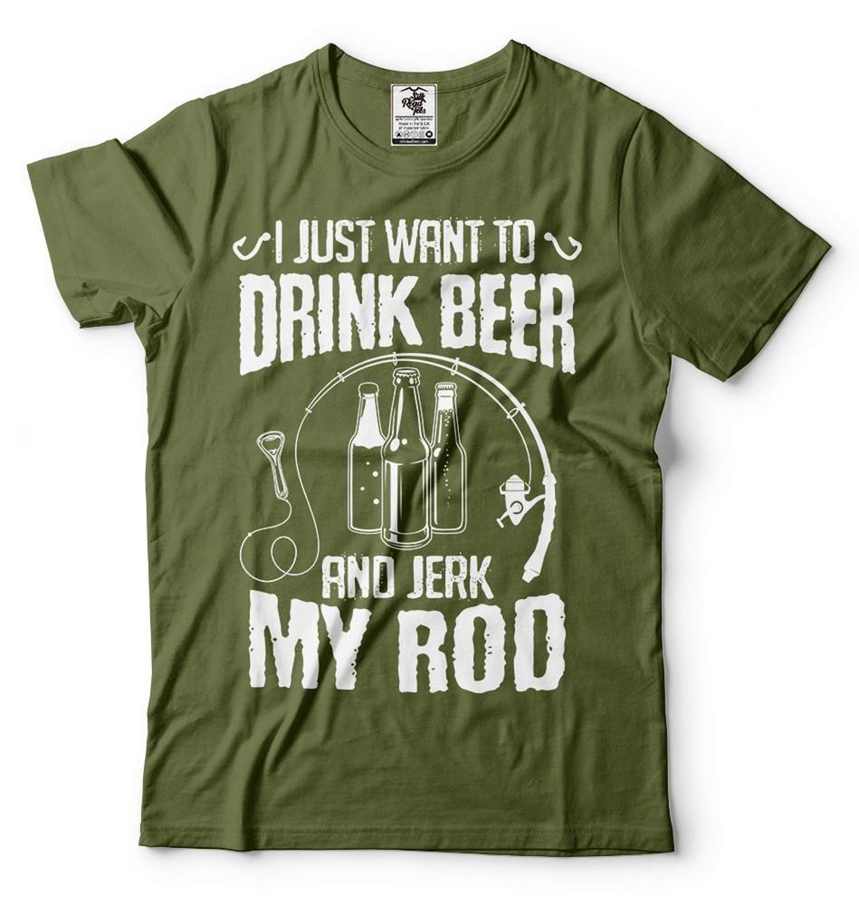 I Just Want To Drink Beer And Jerk My Rod Shirt Fishing Drinking Tee Beer Shirt Unisex T-Shirt XXXL