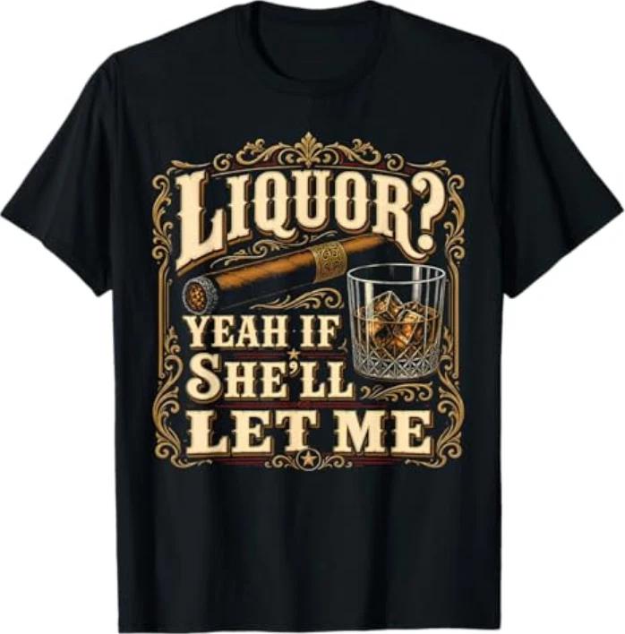 Liquor Yeah If Shell Let Me Funny Adult Humor Tshirt S