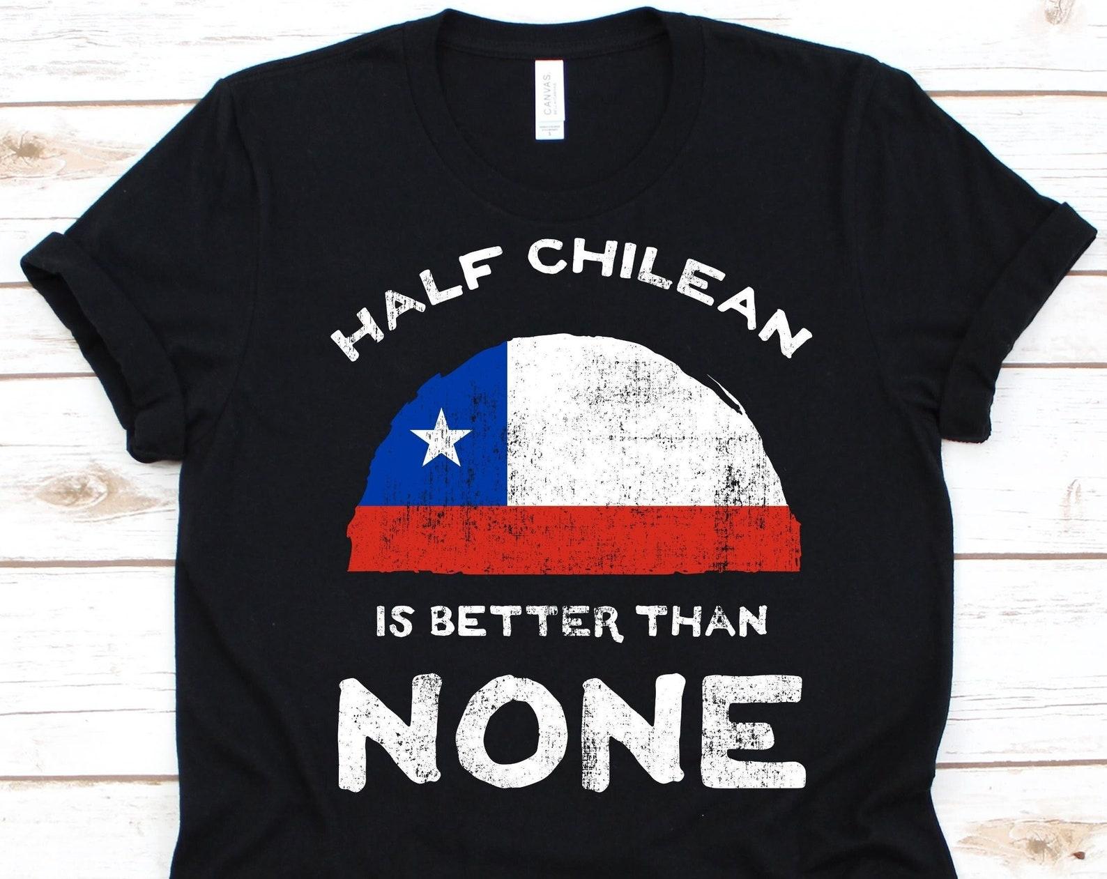 Half Chilean Is Better Than None Shirt, Flag Of Chile Graphic, Republic of Chile, Dual Citizenship, Dual Nationality, Half Chilean Gift M