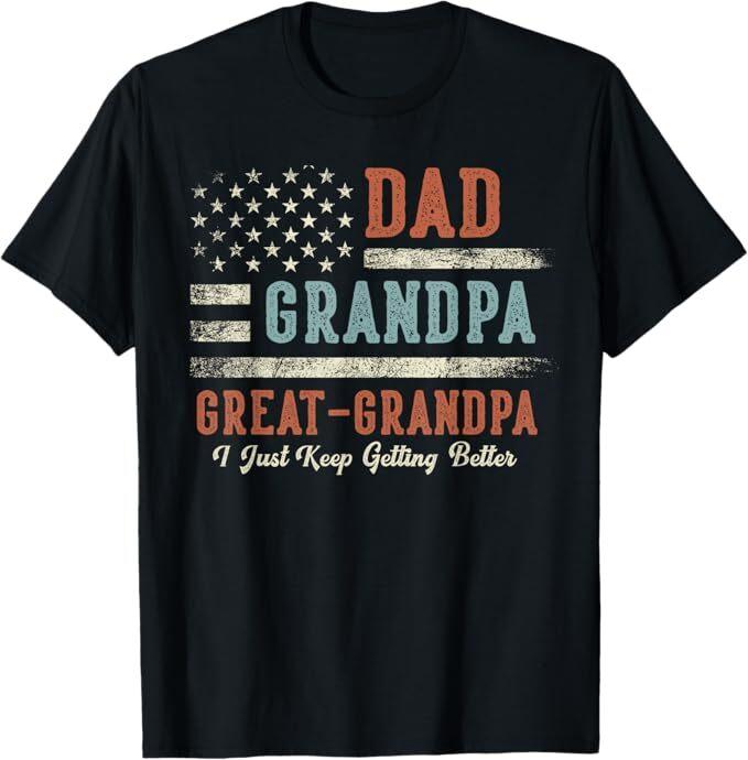 Dad Grandpa Great Grandpa I Just Keep Getting Better T-Shirt