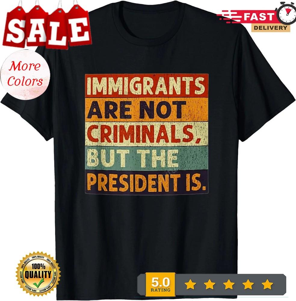 

Immigrants Are Not Criminals But The President Is Funnyy T-Shirt , UNISEX Tee XL