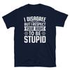 I Disgaree But I Respect Your Right To Be Stupid Short-Sleeve Unisex T-Shirt