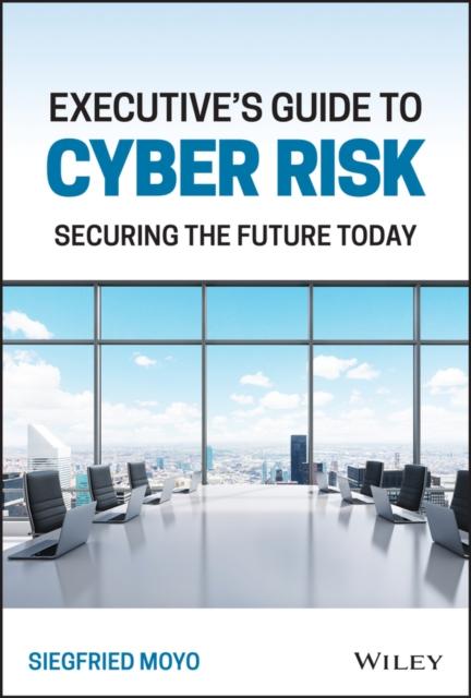 The Executive's Guide To Cyber Risk : Securing the Future Today Book