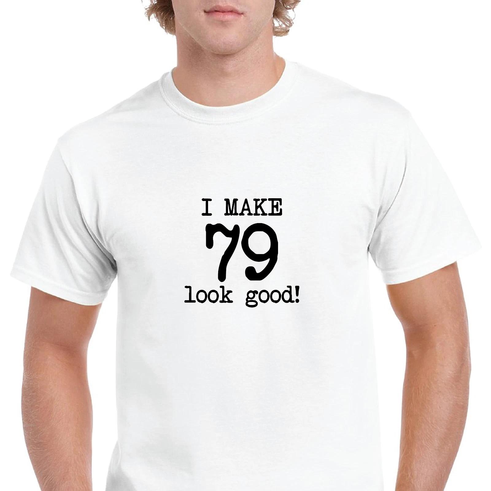 

I Make 79 Look Good Birthday Funny Joke Gift Aging White Black Cotton T-Shirt XL