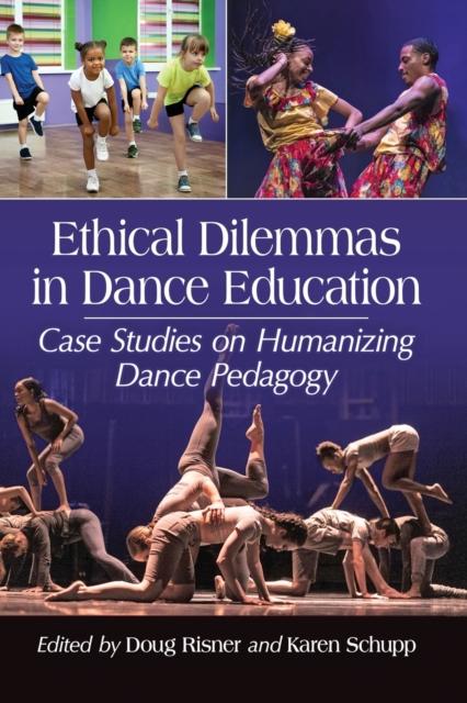 The Ethical Dilemmas In Dance Education : Case Studies On Humanizing Dance Pedagogy Book