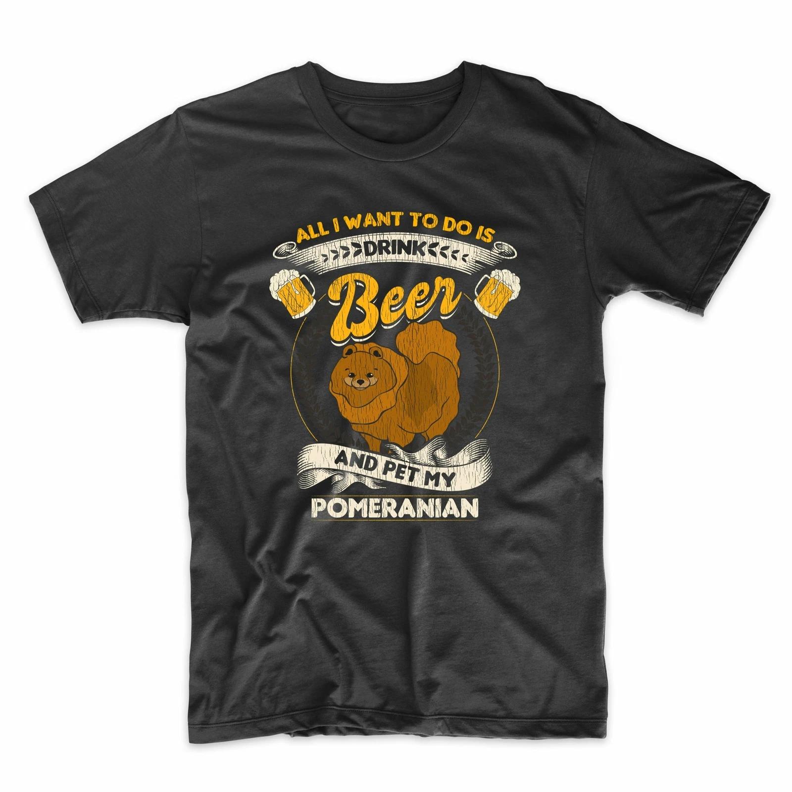 All I Want To Do Is Drink Beer And Pet My Pomeranian Funny T-Shirt 4XL