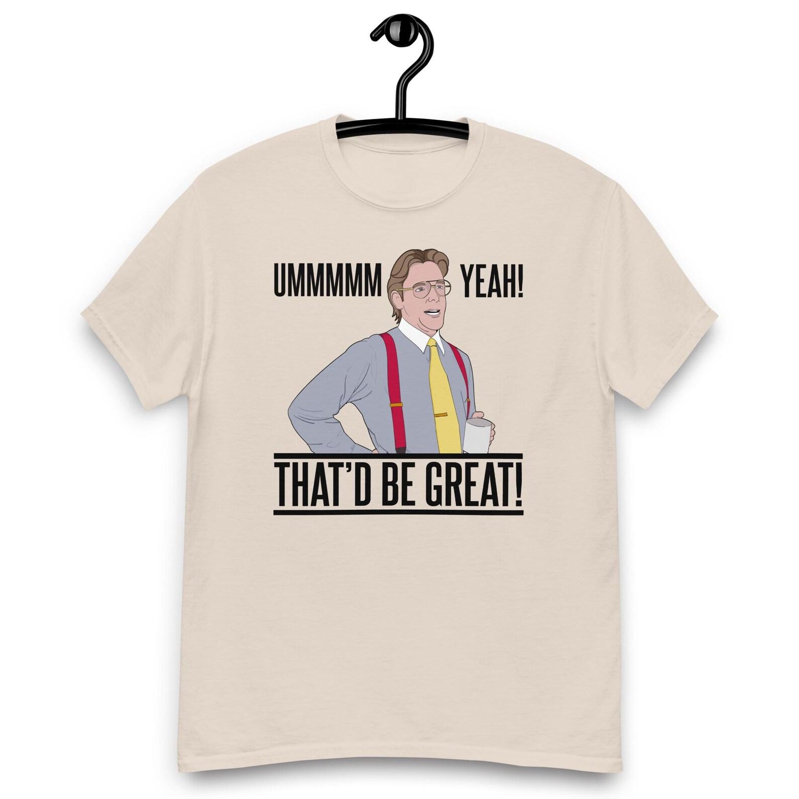 Office Space - Bill Lumbergh Umm Yeah That d be Great Quote Movie T-shirt S
