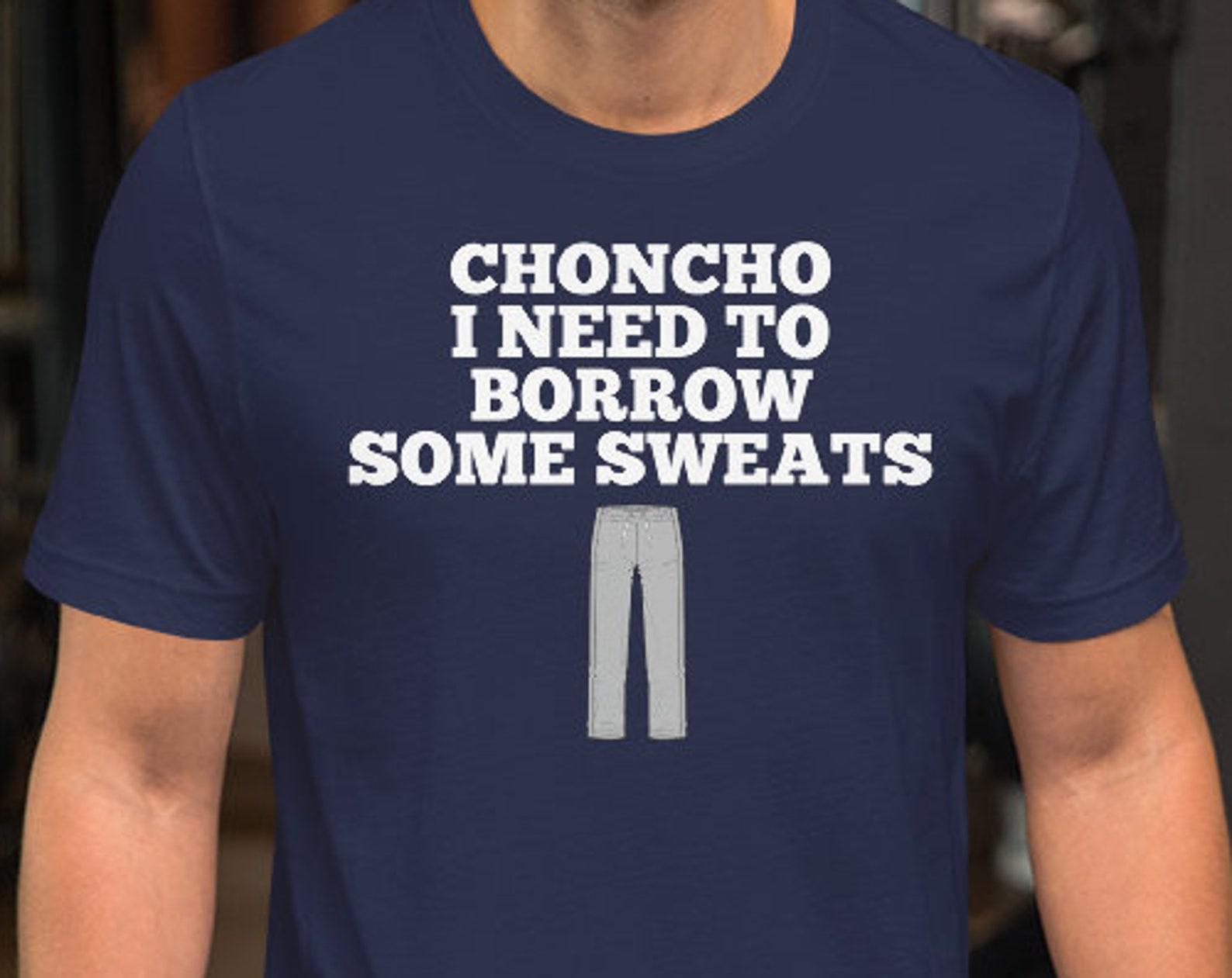 Choncho I Need To Borrow Some Sweats - Unisex T-Shirt 100% Cotton M
