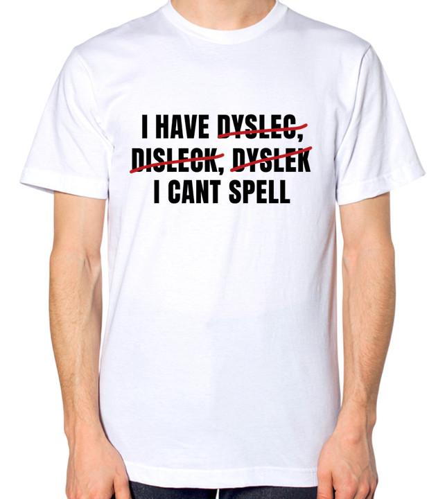 

I Have Dyslexia Unisex T-Shirt I Can t Spell Funny Quote Top M